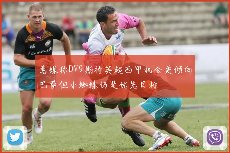 意媒称DV9期待英超西甲机会更倾向巴萨但小蜘蛛仍是优先目标