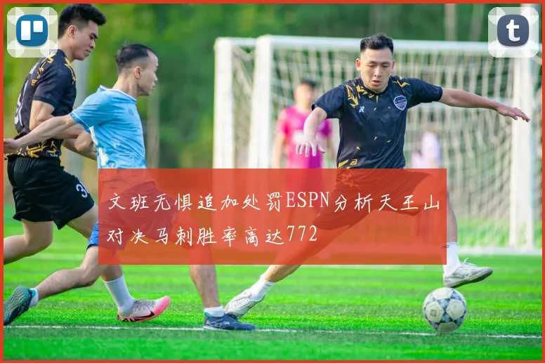 文班无惧追加处罚ESPN分析天王山对决马刺胜率高达772