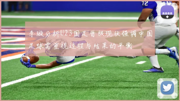 李璇分析U23国足晋级现状强调中国足球需重视过程与结果的平衡