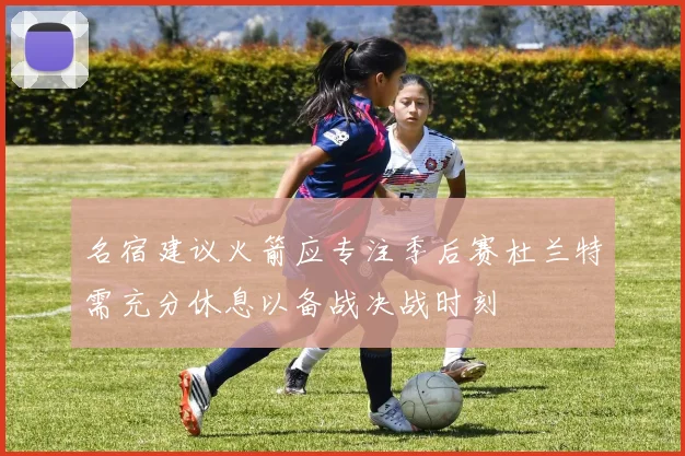 名宿建议火箭应专注季后赛杜兰特需充分休息以备战决战时刻