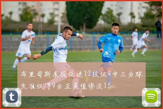 布里奇斯表现低迷12投仅4中三分球失准仅得9分正负值惨淡15