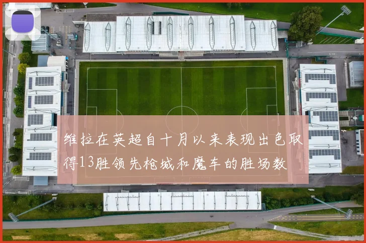 维拉在英超自十月以来表现出色取得13胜领先枪城和魔车的胜场数