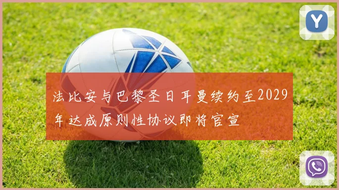 法比安与巴黎圣日耳曼续约至2029年达成原则性协议即将官宣