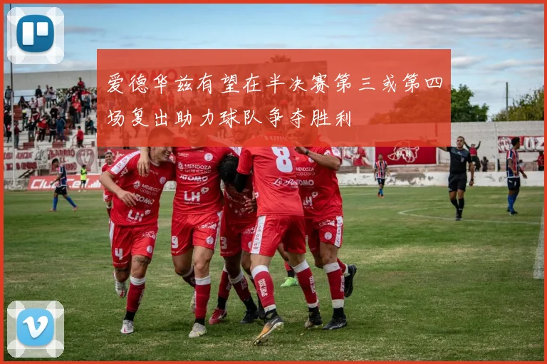爱德华兹有望在半决赛第三或第四场复出助力球队争夺胜利