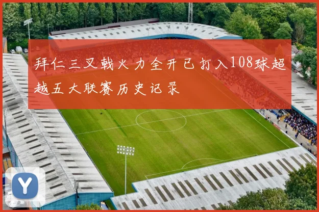 拜仁三叉戟火力全开已打入108球超越五大联赛历史记录