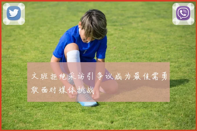 文班拒绝采访引争议成为最佳需勇敢面对媒体挑战
