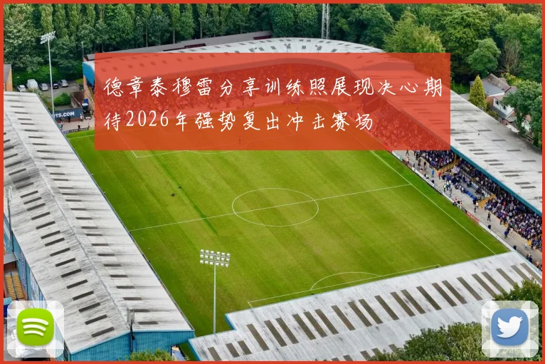 德章泰穆雷分享训练照展现决心期待2026年强势复出冲击赛场