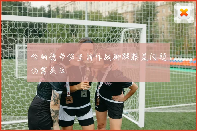 伦纳德带伤坚持作战脚踝膝盖问题仍需关注
